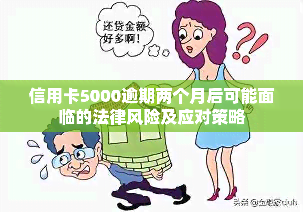 信用卡5000逾期两个月后可能面临的法律风险及应对策略