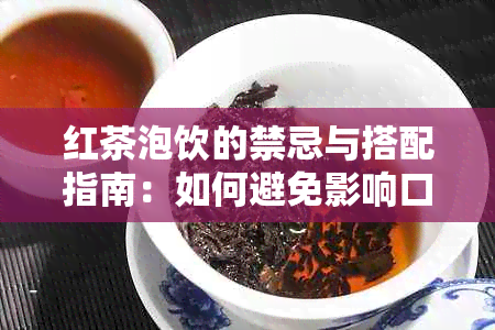 红茶泡饮的禁忌与搭配指南：如何避免影响口感和健？