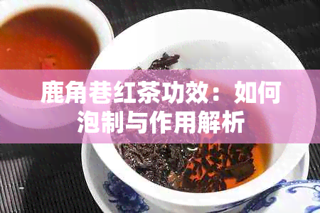 鹿角巷红茶功效：如何泡制与作用解析