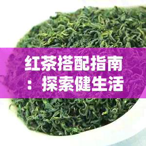 红茶搭配指南：探索健生活的完美饮茶方案