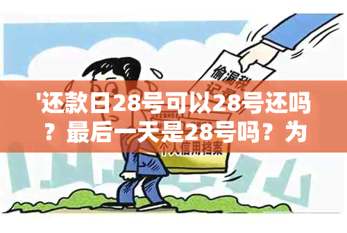 '还款日28号可以28号还吗？最后一天是28号吗？为什么28号可以当天还款？'