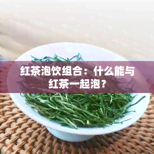 红茶泡饮组合：什么能与红茶一起泡？