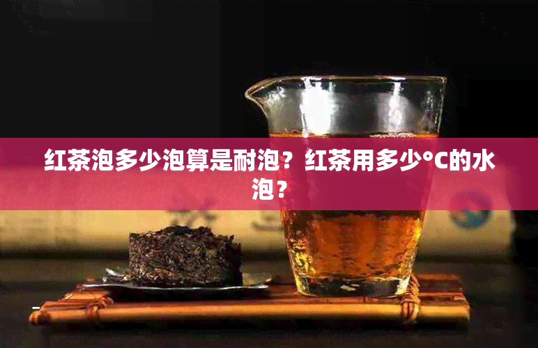 红茶泡多少泡算是耐泡？红茶用多少°C的水泡？