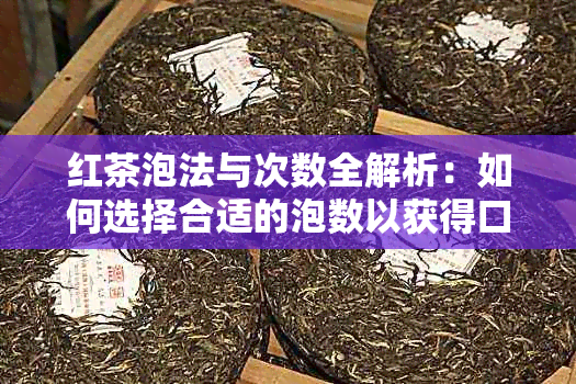 红茶泡法与次数全解析：如何选择合适的泡数以获得口感？