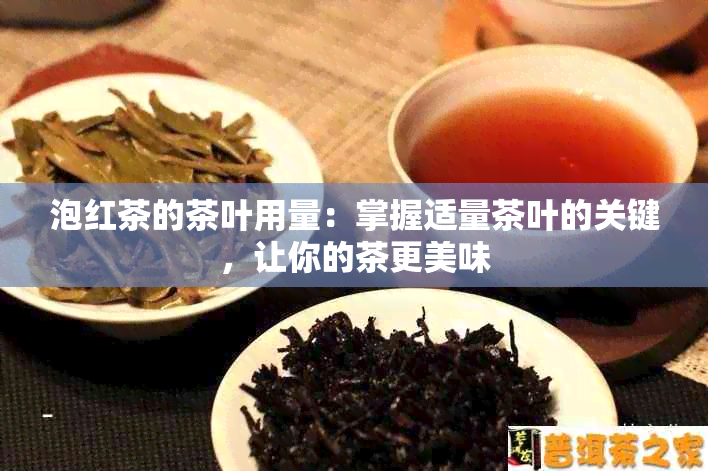 泡红茶的茶叶用量：掌握适量茶叶的关键，让你的茶更美味