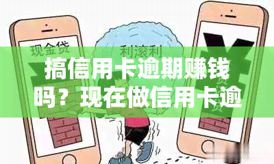 搞信用卡逾期赚钱吗？现在做信用卡逾期好吗？有逾期信用卡的风险吗？