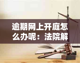 逾期网上开庭怎么办呢：法院解答贷款逾期网上法庭及冻结时间问题