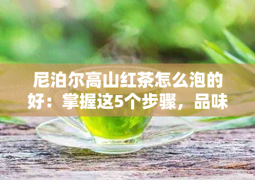 尼泊尔高山红茶怎么泡的好：掌握这5个步骤，品味口感