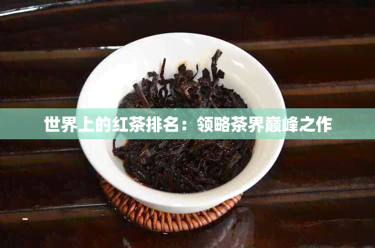 世界上的红茶排名：领略茶界巅峰之作