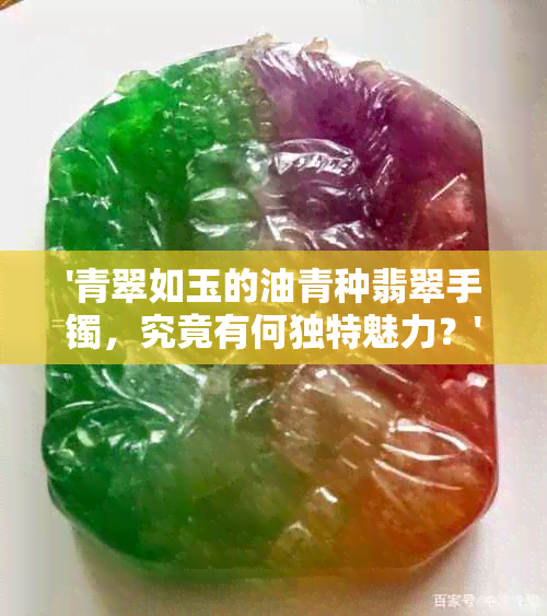 '青翠如玉的油青种翡翠手镯，究竟有何独特魅力？'