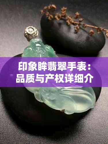 印象眸翡翠手表：品质与产权详细介绍