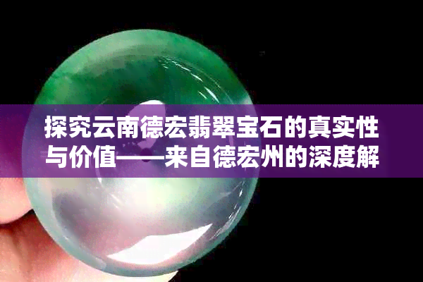 探究云南德宏翡翠宝石的真实性与价值——来自德宏州的深度解读