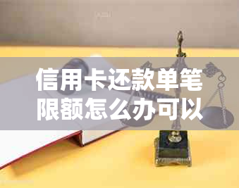 信用卡还款单笔限额怎么办可以提额吗安全吗-信用卡还款单笔限额怎么办可以提额吗安全吗