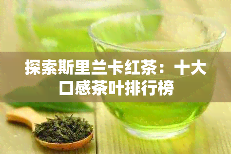 探索斯里兰卡红茶：十大口感茶叶排行榜