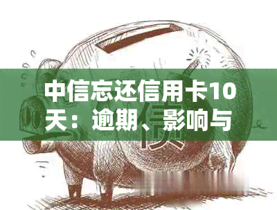 中信忘还信用卡10天：逾期、影响与解决办法