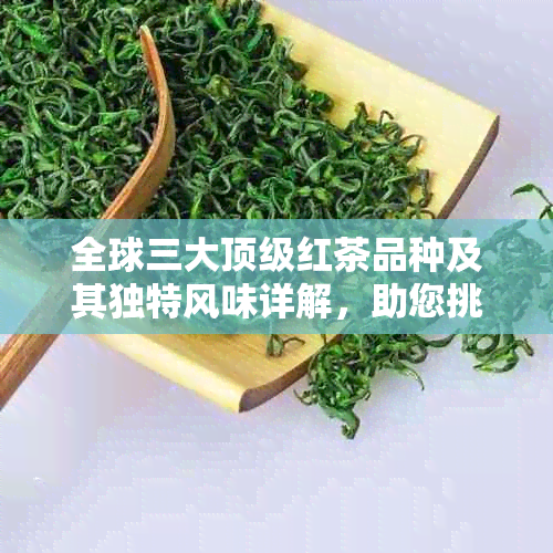 全球三大顶级红茶品种及其独特风味详解，助您挑选最适合的红茶