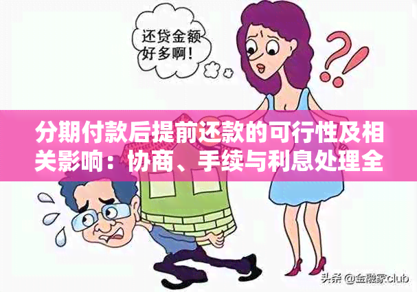 分期付款后提前还款的可行性及相关影响：协商、手续与利息处理全解析