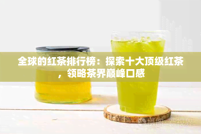 全球的红茶排行榜：探索十大顶级红茶，领略茶界巅峰口感