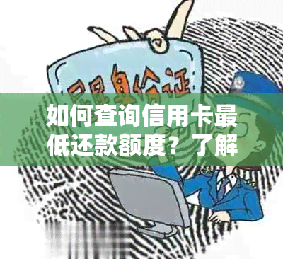 如何查询信用卡更低还款额度？了解详细步骤及影响因素，避免逾期和罚息