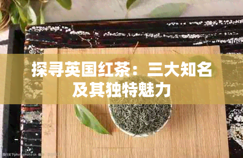 探寻英国红茶：三大知名及其独特魅力