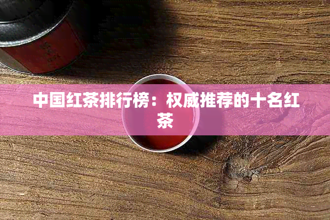 中国红茶排行榜：权威推荐的十名红茶