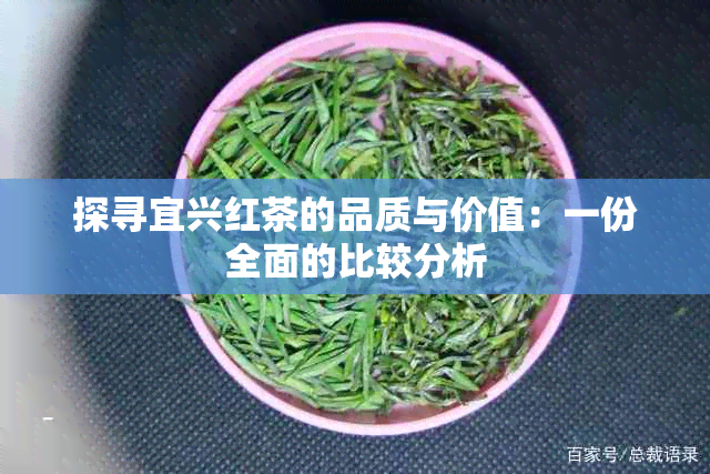 探寻宜兴红茶的品质与价值：一份全面的比较分析