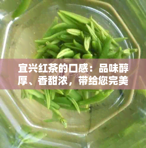 宜兴红茶的口感：品味醇厚、香甜浓，带给您完美的茶道体验