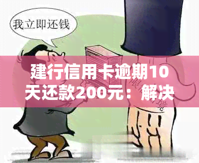 建行信用卡逾期10天还款200元：解决方法、影响及如何避免逾期