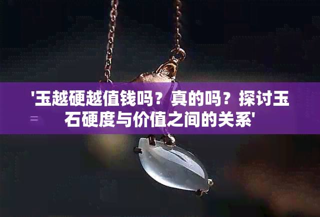 '玉越硬越值钱吗？真的吗？探讨玉石硬度与价值之间的关系'