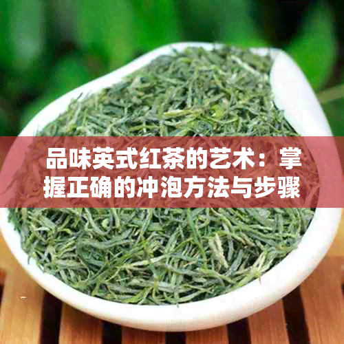 品味英式红茶的艺术：掌握正确的冲泡方法与步骤