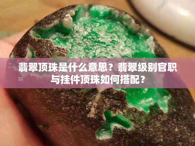 翡翠顶珠是什么意思？翡翠级别官职与挂件顶珠如何搭配？