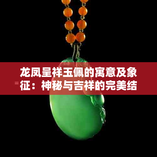 龙凤呈祥玉佩的寓意及象征：神秘与吉祥的完美结合