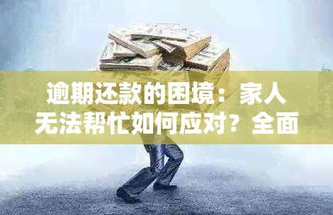 逾期还款的困境：家人无法帮忙如何应对？全面解决方案与建议