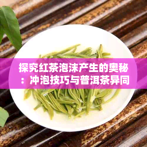 探究红茶泡沫产生的奥秘：冲泡技巧与普洱茶异同