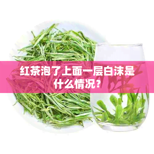 红茶泡了上面一层白沫是什么情况？