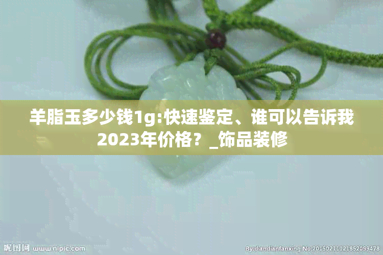 羊脂玉多少钱1g:快速鉴定、谁可以告诉我2023年价格？_饰品装修