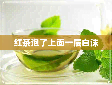 红茶泡了上面一层白沫