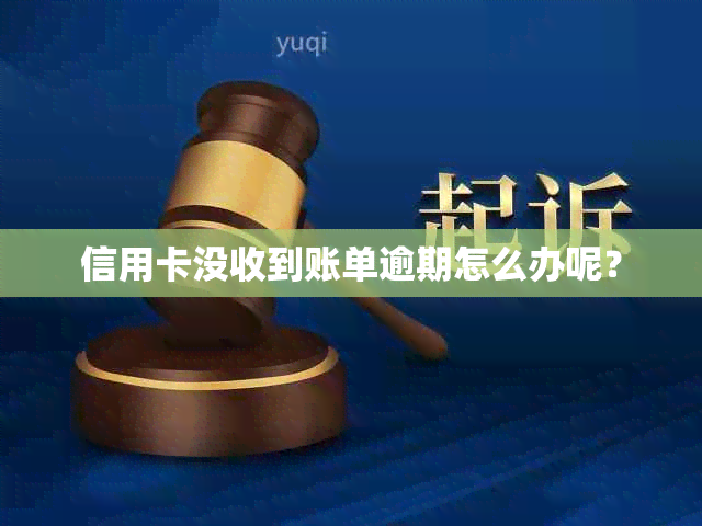 信用卡没收到账单逾期怎么办呢？