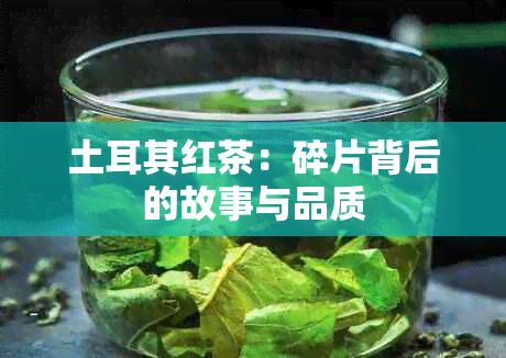 土耳其红茶：碎片背后的故事与品质