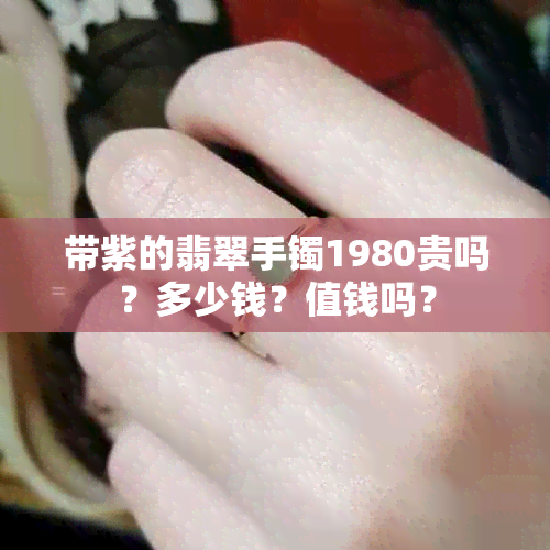 带紫的翡翠手镯1980贵吗？多少钱？值钱吗？