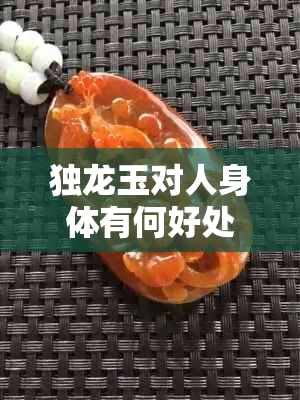 独龙玉对人身体有何好处和坏处？