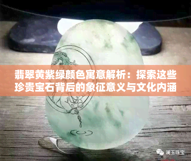 翡翠黄紫绿颜色寓意解析：探索这些珍贵宝石背后的象征意义与文化内涵