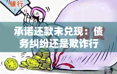 承诺还款未兑现：债务纠纷还是欺诈行为？探讨借钱、借款行为的构成要素