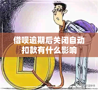 借呗逾期后关闭自动扣款有什么影响