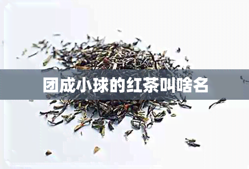 团成小球的红茶叫啥名