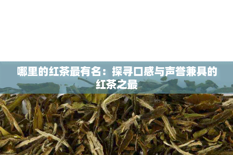 哪里的红茶最有名：探寻口感与声誉兼具的红茶之最