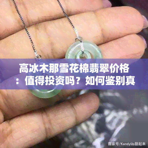 高冰木那雪花棉翡翠价格：值得投资吗？如何鉴别真伪？