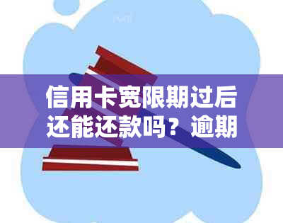 信用卡宽限期过后还能还款吗？逾期还款后果及解决方法全面解析