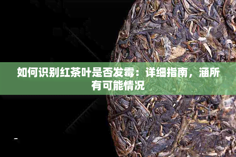 如何识别红茶叶是否发霉：详细指南，涵所有可能情况