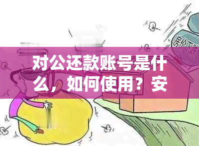 对公还款账号是什么，如何使用？安全吗？